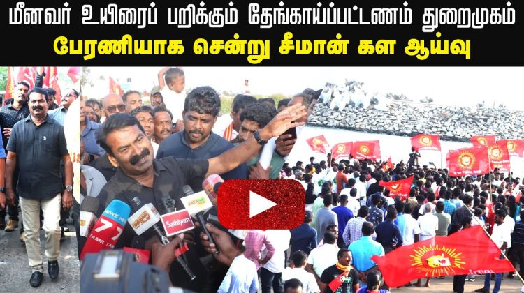 மீனவர் உயிரைப் பறிக்கும் தேங்காய்ப்பட்டணம் துறைமுகம் | பேரணியாக சென்று சீமான் கள ஆய்வு 20-08-2022